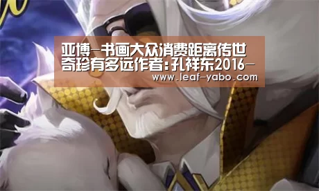 亚博-书画大众消费距离传世奇珍有多远作者:孔祥东2016-01-0909:06:54来源:美术报先说书法,本来就是表达思想的书(图3) 亚博体育