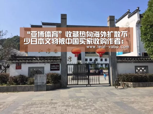 “亚博体育”收藏热向海外扩散不少日本文物被中国买家收购作者:孙辉2013-11-1409:31:34来源:中国新闻网据日本《中文导报(图2) 亚博