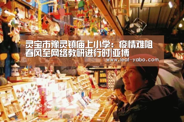 灵宝市豫灵镇庙上小学:疫情难阻春风至网络教研进行时|亚博(图3) 亚博体育