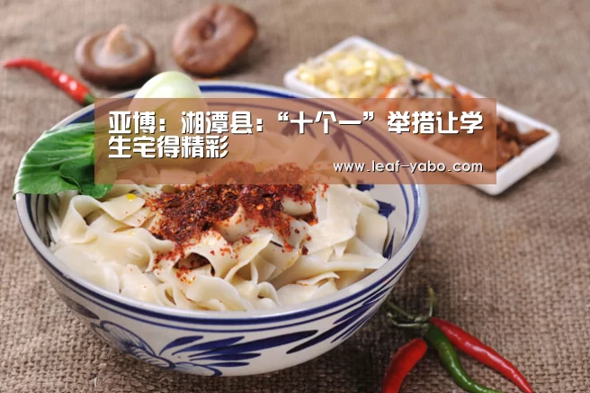 亚博:湘潭县:“十个一”举措让学生宅得精彩(图2) 亚博体育