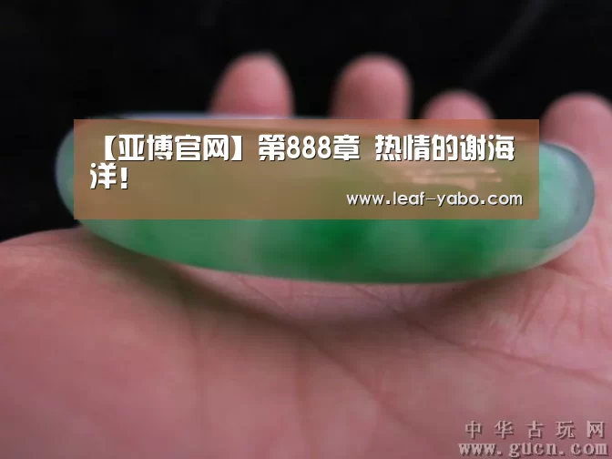 【亚博官网】第888章 热情的谢海洋!(图2) 亚博体育