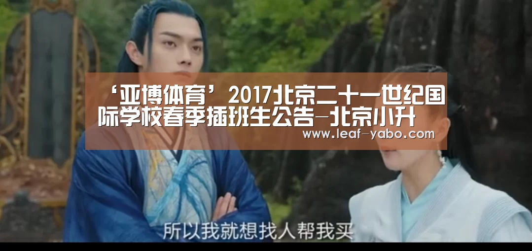 ‘亚博体育’2017北京二十一世纪国际学校春季插班生公告-北京小升初(图1) 亚博
