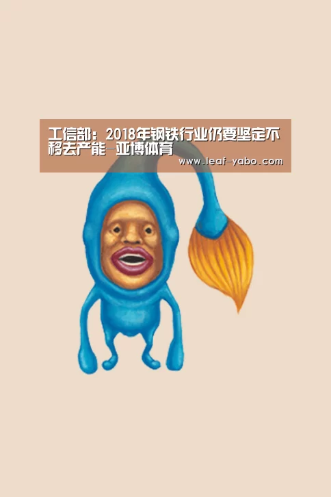 工信部:2018年钢铁行业仍要坚定不移去产能-亚博体育(图2) 亚博官网