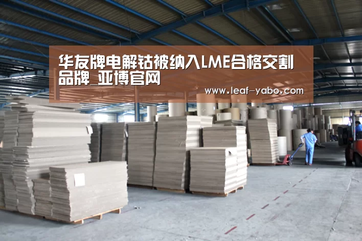 华友牌电解钴被纳入LME合格交割品牌_亚博官网(图2) 华友牌电解钴被纳入LME合格交割品牌_亚博官网(图2)