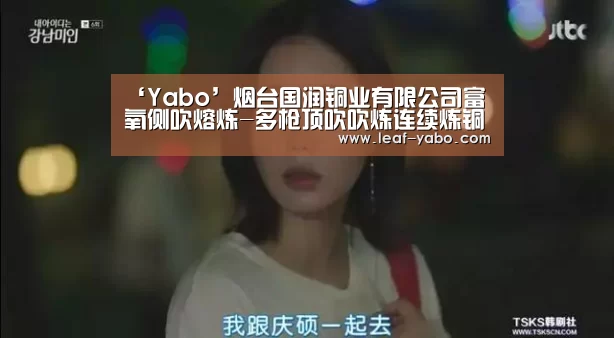‘Yabo’烟台国润铜业有限公司富氧侧吹熔炼-多枪顶吹吹炼连续炼铜技术被评为国际领先技术(图1) 亚博官网