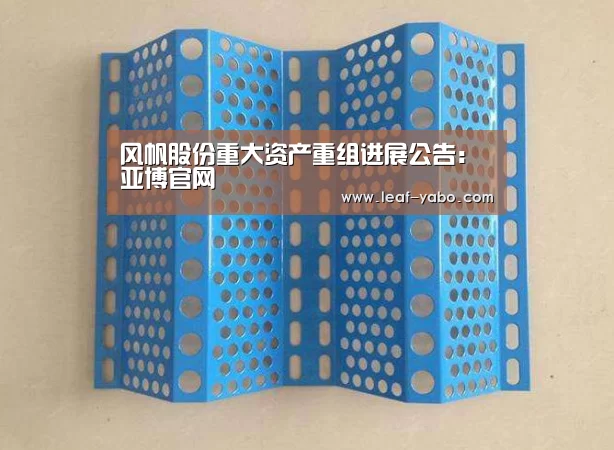风帆股份重大资产重组进展公告:亚博官网(图2) 风帆股份重大资产重组进展公告:亚博官网(图2)