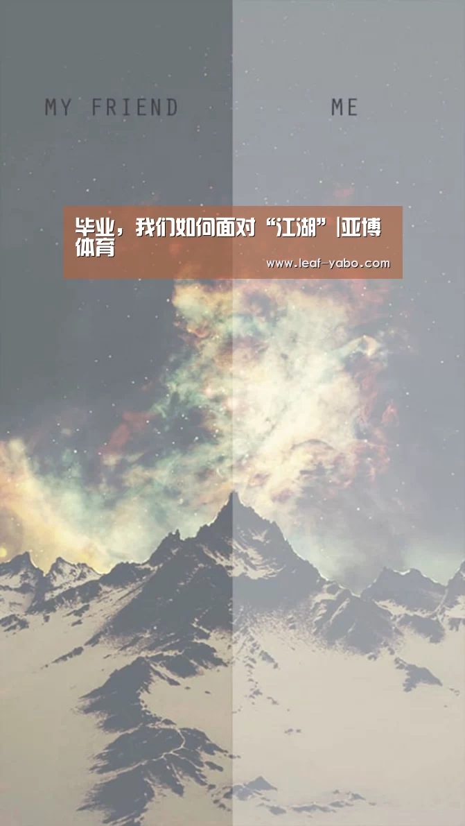 <h1>毕业,我们如何面对“江湖”|亚博体育(图3)
<h1>毕业,我们如何面对“江湖”|亚博体育(图3)