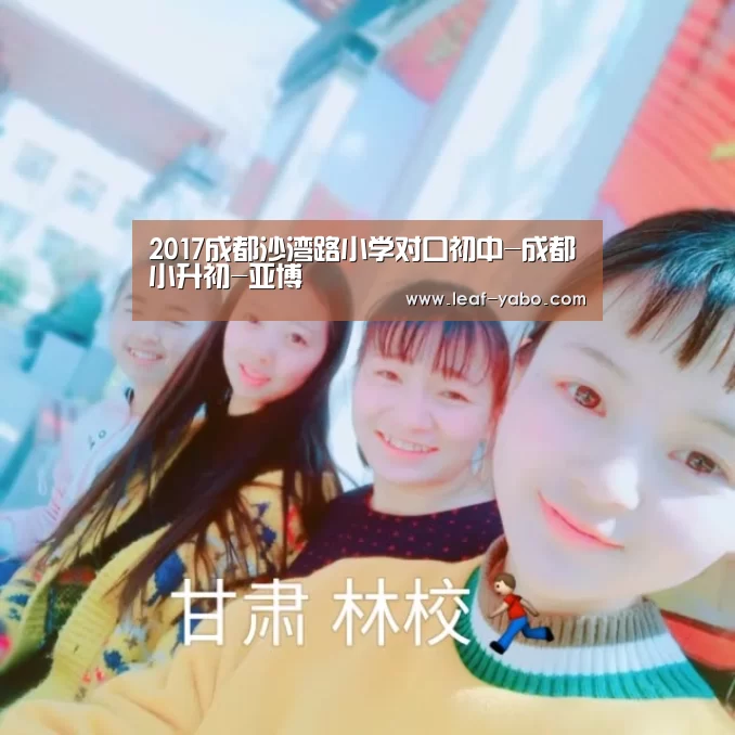 2017成都沙湾路小学对口初中-成都小升初-亚博(图2) 亚博