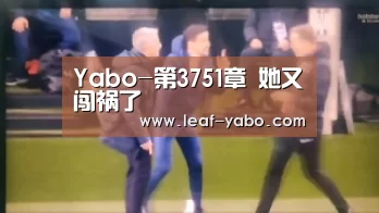 Yabo-第3751章 她又闯祸了(图3)