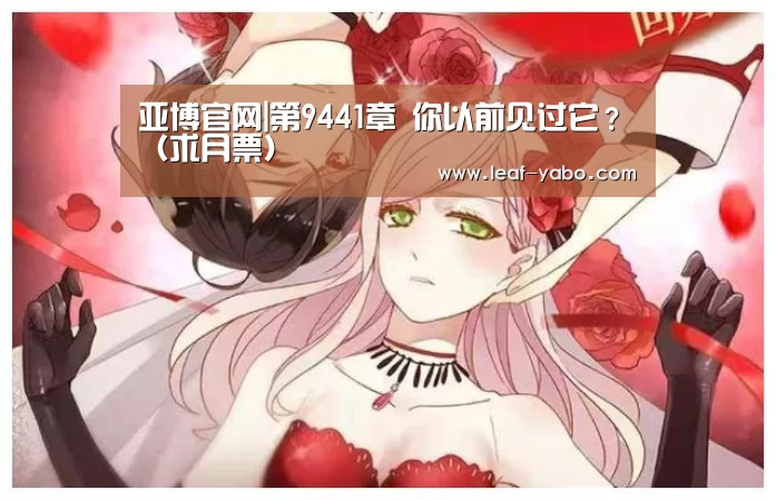 亚博官网|第9441章 你以前见过它？（求月票）(图3)